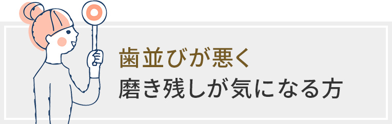 歯並びが悪く磨き残しが気になる方