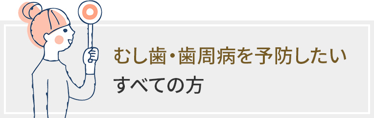 むし歯・歯周病を予防したいすべての方