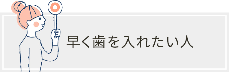 早く歯を入れたい人