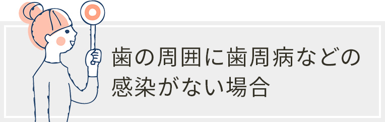 歯の周囲に歯周病などの感染がない場合