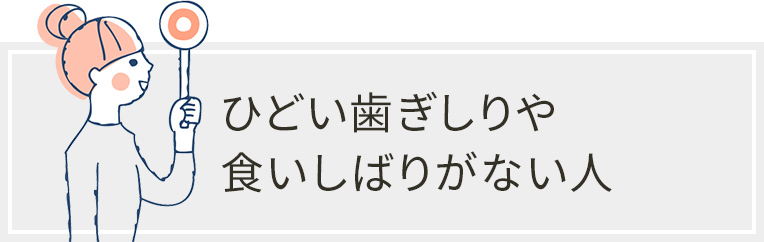 ひどい歯ぎしりや食いしばりがない人