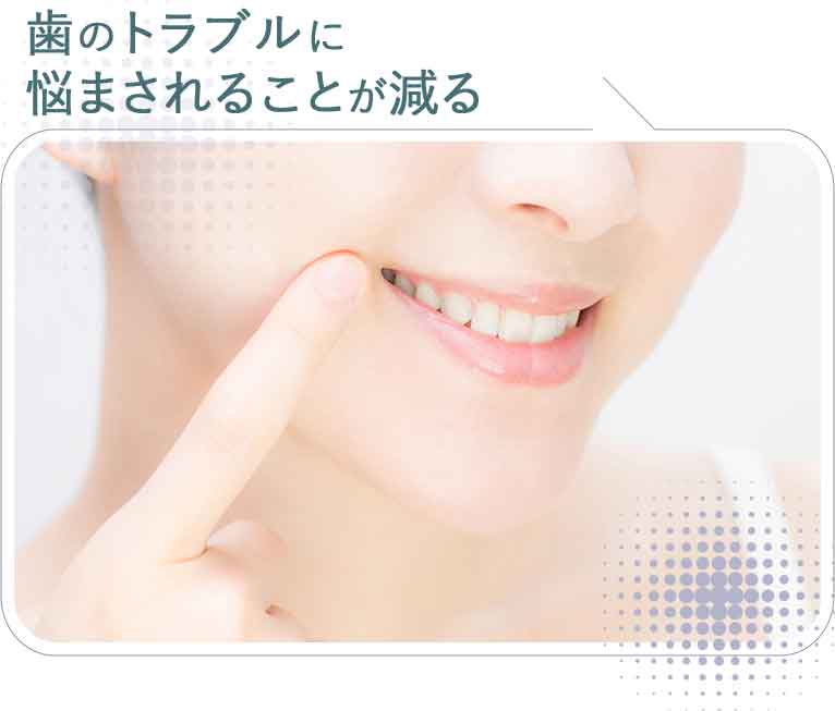 歯のトラブルに悩まされることが減る