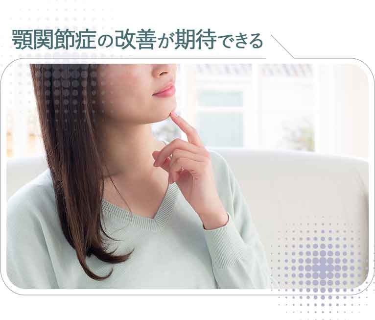 顎関節症の改善が期待できる