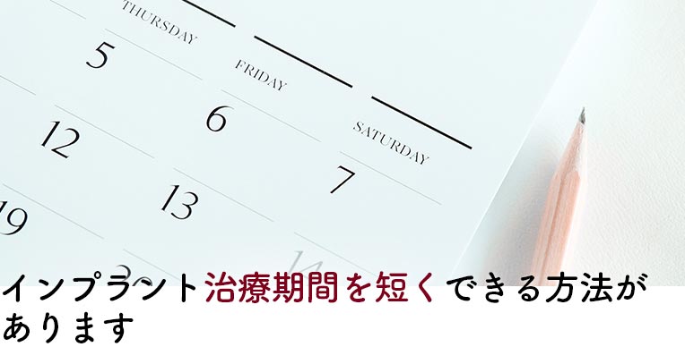 インプラント治療期間を短くできる方法が あります 